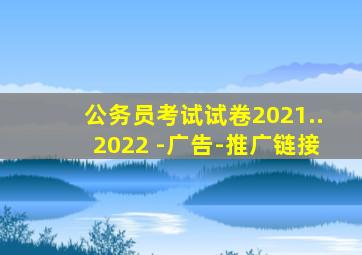 公务员考试试卷2021..2022 -广告-推广链接